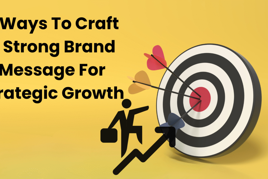 5 Ways To Craft a Strong Brand Message For Strategic Growth